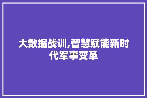 大数据战训,智慧赋能新时代军事变革