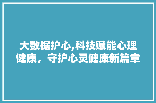大数据护心,科技赋能心理健康，守护心灵健康新篇章