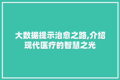 大数据提示治愈之路,介绍现代医疗的智慧之光