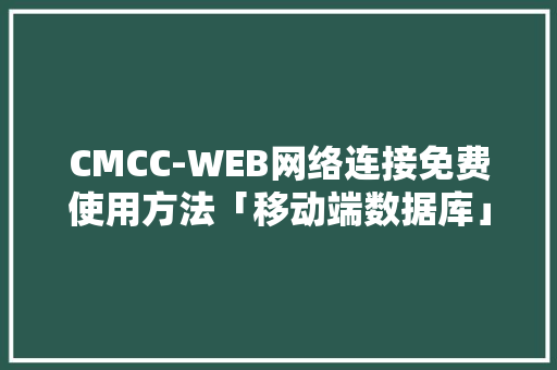 CMCC-WEB网络连接免费使用方法「移动端数据库」 服务器/数据库