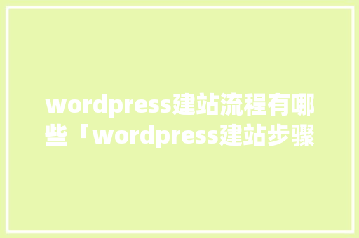 wordpress建站流程有哪些「wordpress建站步骤」