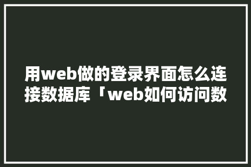 用web做的登录界面怎么连接数据库「web如何访问数据库内容」