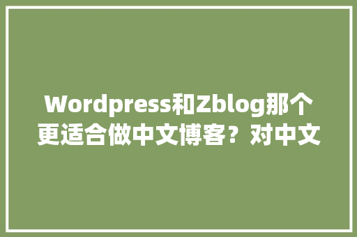 Wordpress和Zblog那个更适合做中文博客？对中文和SEO更友好「wordpress博客搭建」