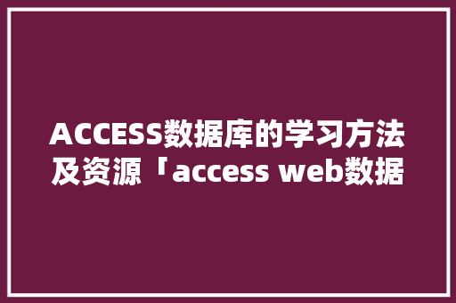 ACCESS数据库的学习方法及资源「access web数据库」