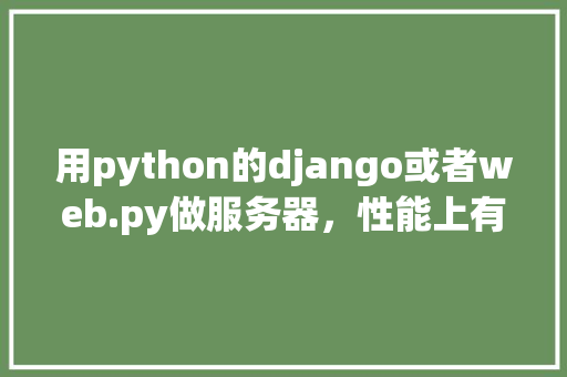 用python的django或者web.py做服务器，性能上有瓶颈吗「python web数据库」 友链在线