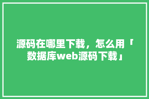 源码在哪里下载，怎么用「数据库web源码下载」 SEO教程