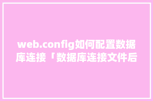 web.config如何配置数据库连接「数据库连接文件后缀」