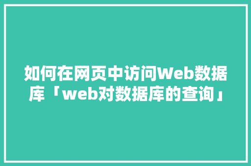 如何在网页中访问Web数据库「web对数据库的查询」