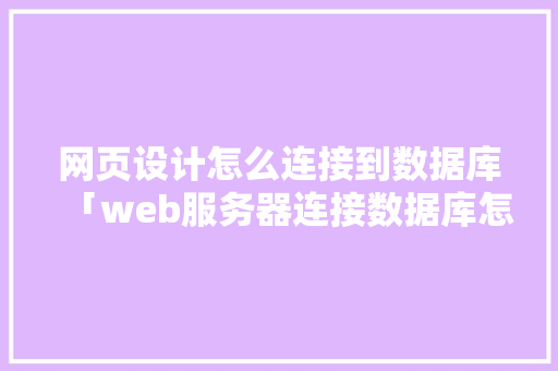 网页设计怎么连接到数据库「web服务器连接数据库怎么连接」