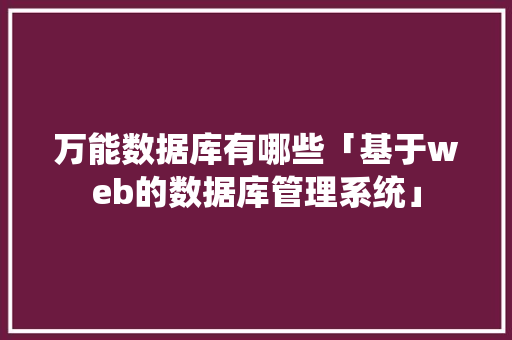 万能数据库有哪些「基于web的数据库管理系统」