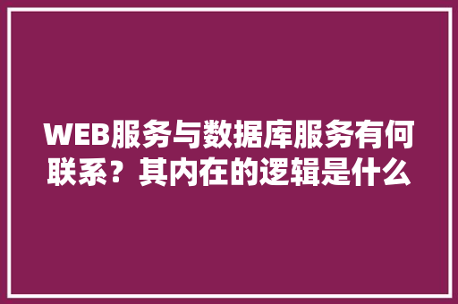 WEB服务与数据库服务有何联系？其内在的逻辑是什么关系「web数据库查询」