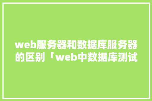 web服务器和数据库服务器的区别「web中数据库测试怎么测」
