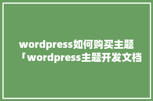 wordpress如何购买主题「wordpress主题开发文档」