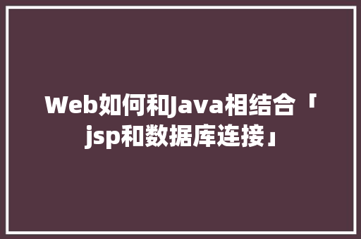 Web如何和Java相结合「jsp和数据库连接」 友链在线