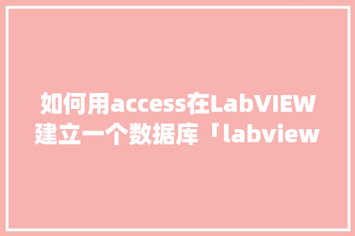 如何用access在LabVIEW建立一个数据库「labview访问sql数据库」