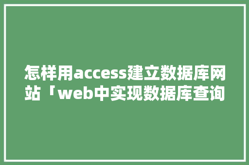怎样用access建立数据库网站「web中实现数据库查询的方法」