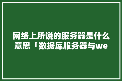 网络上所说的服务器是什么意思「数据库服务器与web使用合二为一的区别」