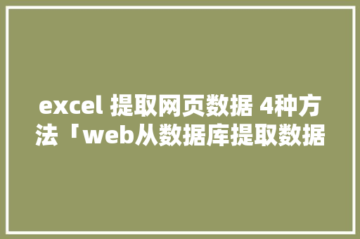 excel 提取网页数据 4种方法「web从数据库提取数据的方法」 Web前端