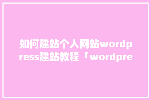 如何建站个人网站wordpress建站教程「wordpress 短代码」