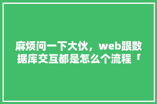 麻烦问一下大伙，web跟数据库交互都是怎么个流程「web 数据库」