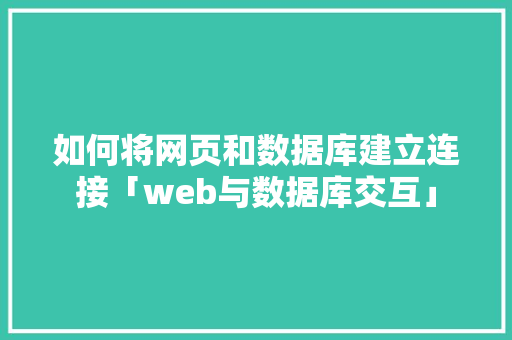如何将网页和数据库建立连接「web与数据库交互」