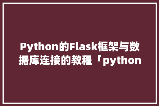 Python的Flask框架与数据库连接的教程「python web数据库」 服务器/数据库