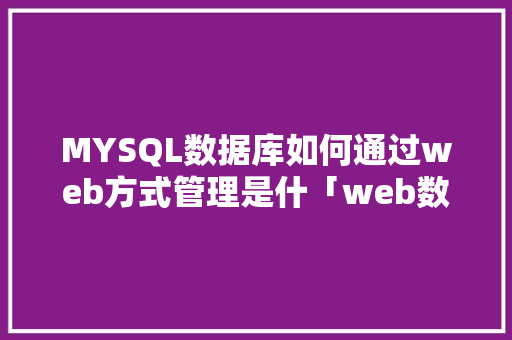 MYSQL数据库如何通过web方式管理是什「web数据库设计方法有哪些」 建站教程