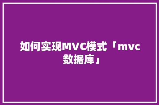 如何实现MVC模式「mvc 数据库」 建站教程