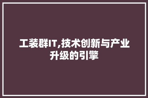 工装群IT,技术创新与产业升级的引擎