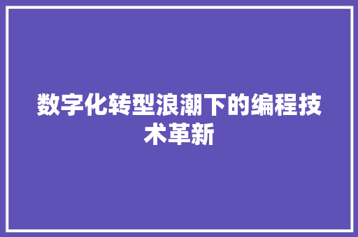 数字化转型浪潮下的编程技术革新