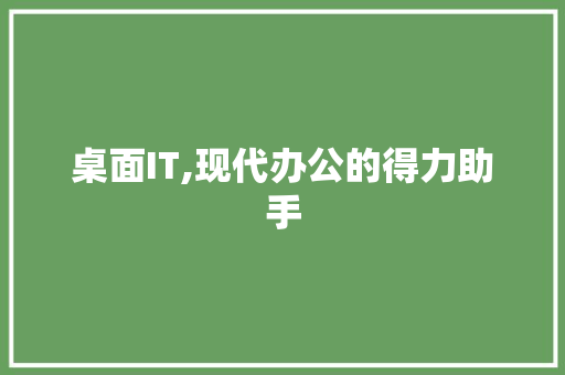 桌面IT,现代办公的得力助手
