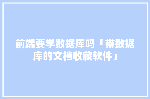 前端要学数据库吗「带数据库的文档收藏软件」 友链在线