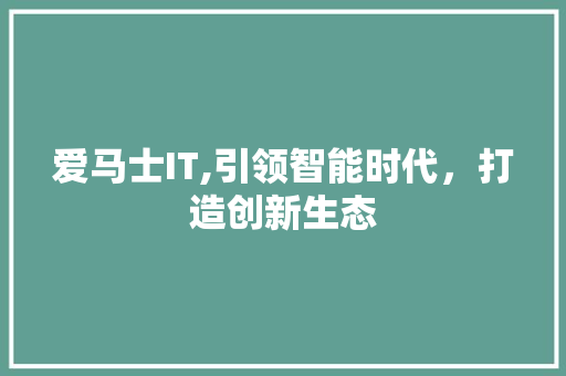 爱马士IT,引领智能时代，打造创新生态