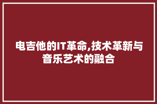 电吉他的IT革命,技术革新与音乐艺术的融合
