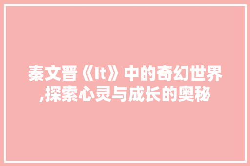 秦文晋《It》中的奇幻世界,探索心灵与成长的奥秘 服务器/数据库