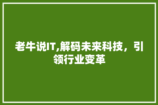 老牛说IT,解码未来科技，引领行业变革