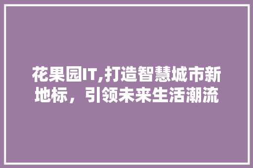 花果园IT,打造智慧城市新地标，引领未来生活潮流 友链在线