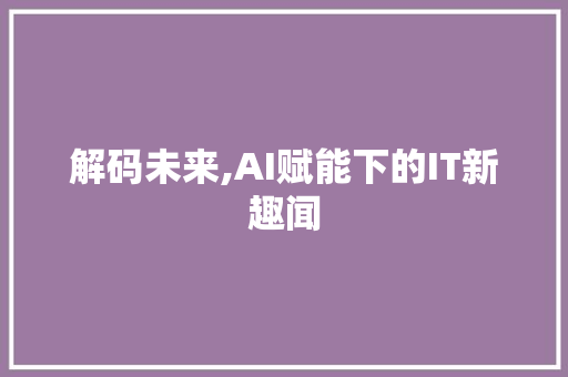 解码未来,AI赋能下的IT新趣闻