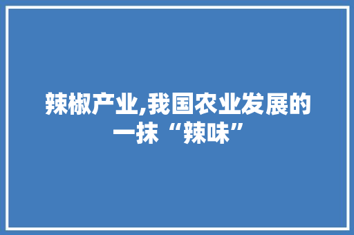 辣椒产业,我国农业发展的一抹“辣味” SEO教程