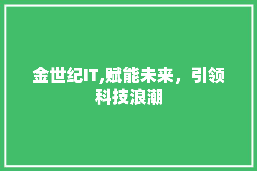 金世纪IT,赋能未来，引领科技浪潮 服务器/数据库