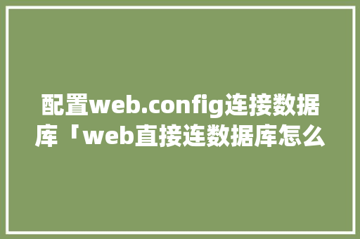 配置web.config连接数据库「web直接连数据库怎么连」 服务器/数据库