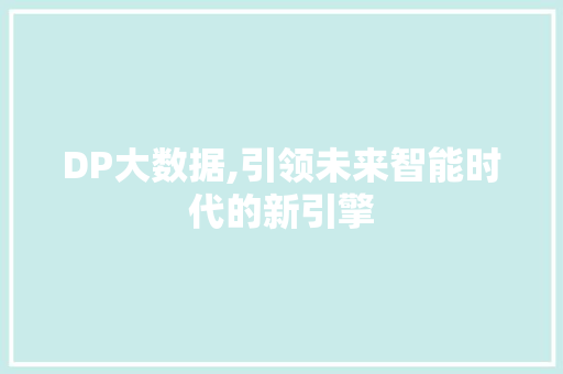 DP大数据,引领未来智能时代的新引擎