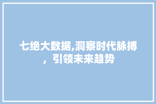七绝大数据,洞察时代脉搏，引领未来趋势 Web前端