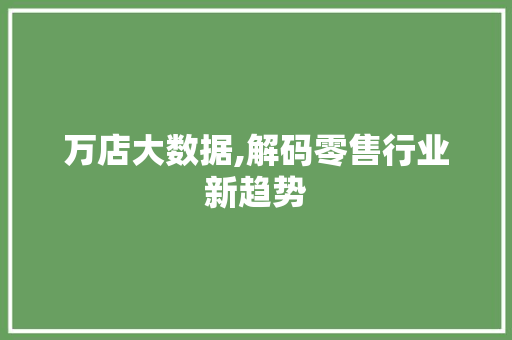 万店大数据,解码零售行业新趋势