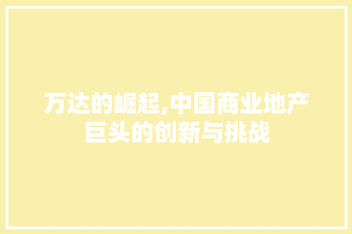 万达的崛起,中国商业地产巨头的创新与挑战