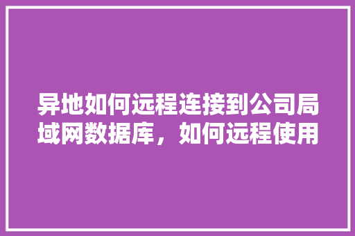 异地如何远程连接到公司局域网数据库，如何远程使用局域网资源「web应用 内网数据库有哪些」 SEO教程