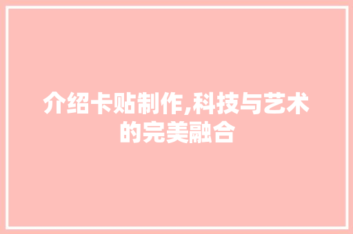 介绍卡贴制作,科技与艺术的完美融合