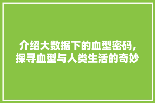 介绍大数据下的血型密码,探寻血型与人类生活的奇妙联系 友链在线