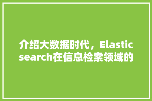 介绍大数据时代，Elasticsearch在信息检索领域的卓越表现