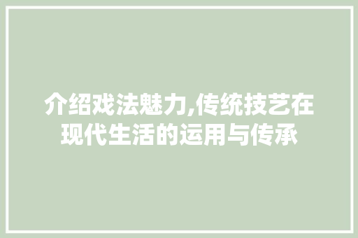 介绍戏法魅力,传统技艺在现代生活的运用与传承